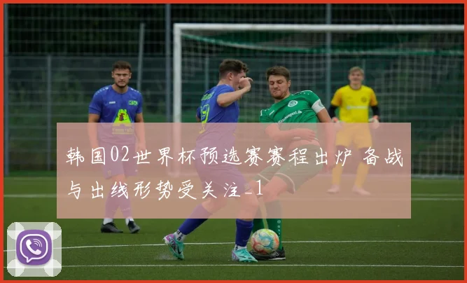 韩国02世界杯预选赛赛程出炉 备战与出线形势受关注_1