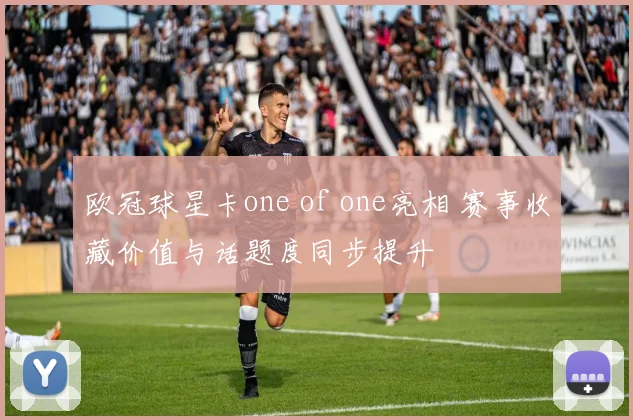欧冠球星卡one of one亮相 赛事收藏价值与话题度同步提升