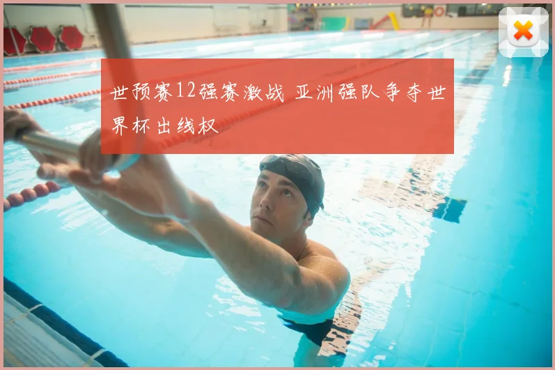 世预赛12强赛激战 亚洲强队争夺世界杯出线权