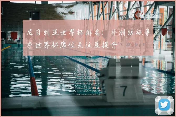 尼日利亚世界杯排名:非洲劲旅争夺世界杯席位关注度提升