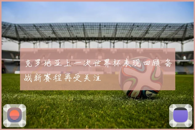 克罗地亚上一次世界杯表现回顾 备战新赛程再受关注